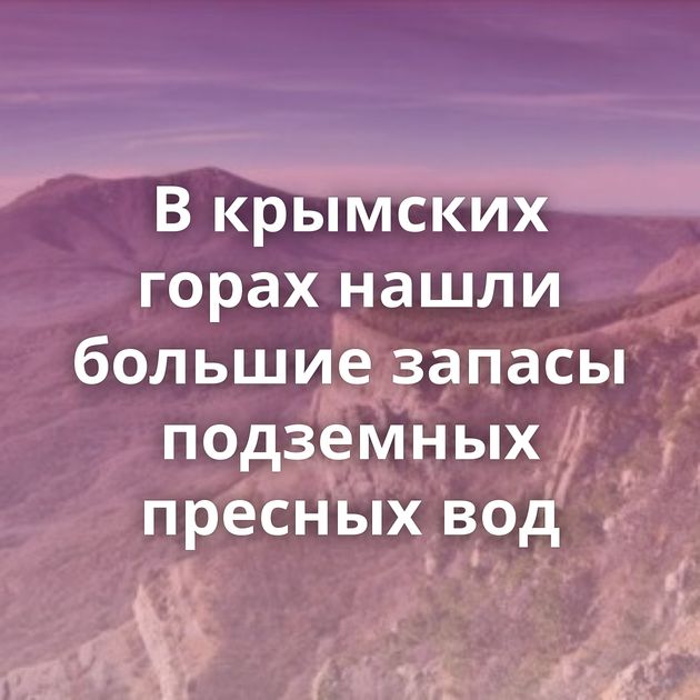 В крымских горах нашли большие запасы подземных пресных вод