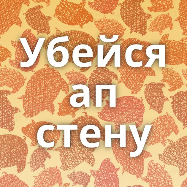 Убейся ап стену