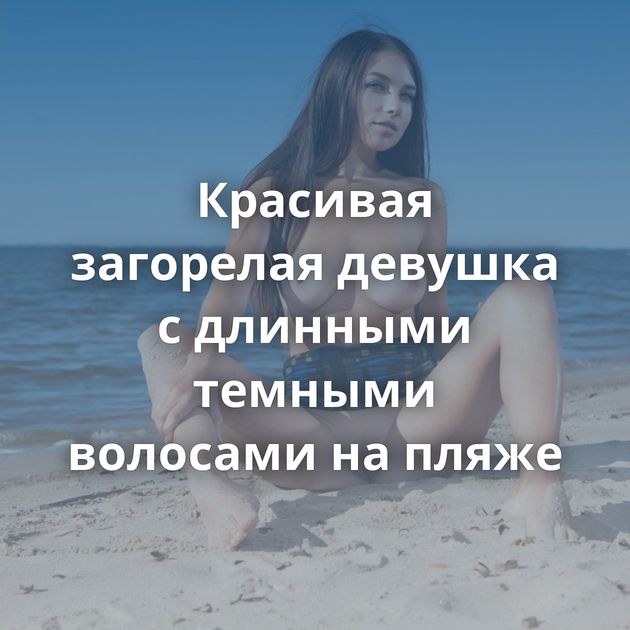 Красивая загорелая девушка с длинными темными волосами на пляже