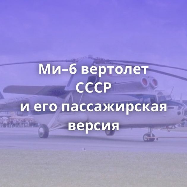 Ми–6 вертолет СССР и его пассажирская версия