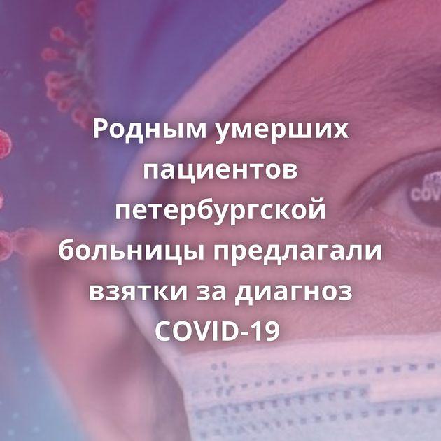 Родным умерших пациентов петербургской больницы предлагали взятки за диагноз COVID-19 