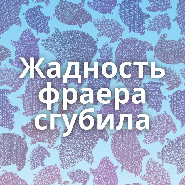 Жадность фраера сгубила