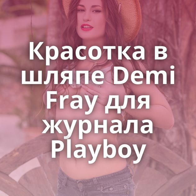 Красотка в шляпе Demi Fray для журнала Playboy