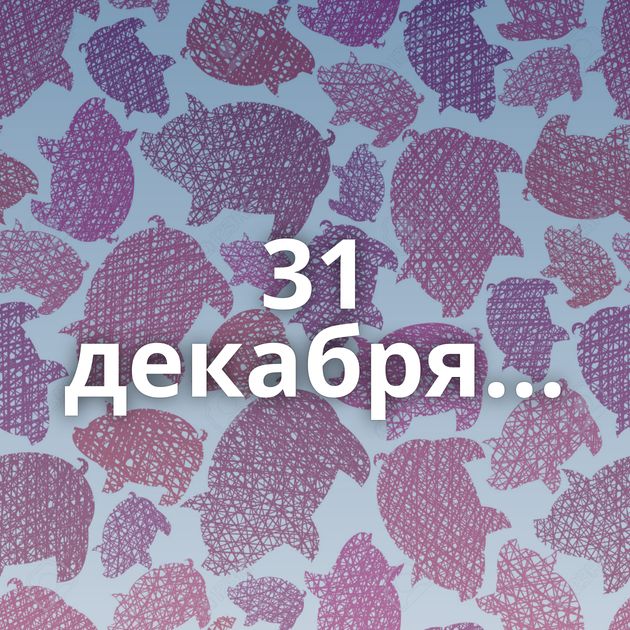 31 декабря...