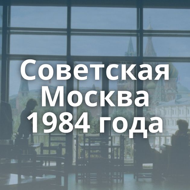 Советская Москва 1984 года