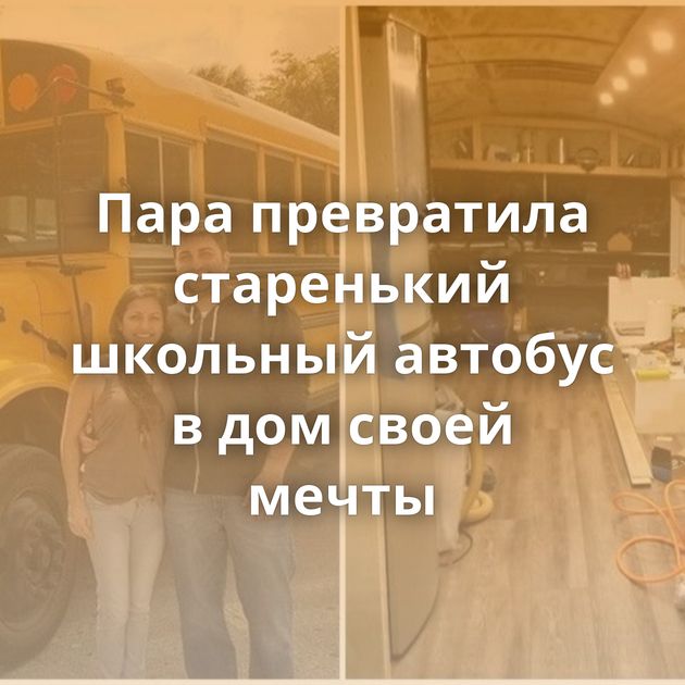 Пара превратила старенький школьный автобус в дом своей мечты