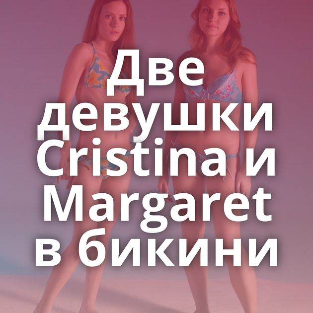 Две девушки Cristina и Margaret в бикини