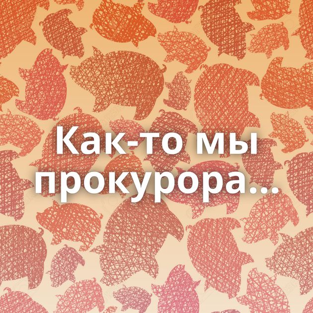 Как-то мы прокурора...