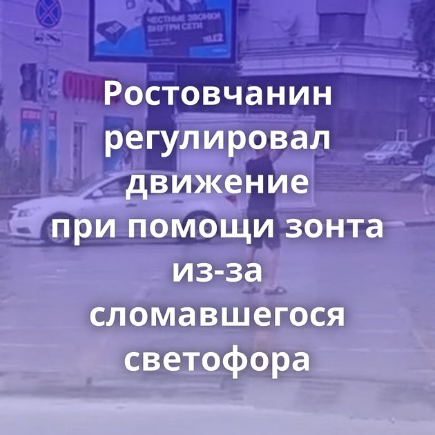 Ростовчанин регулировал движение при помощи зонта из-за сломавшегося светофора