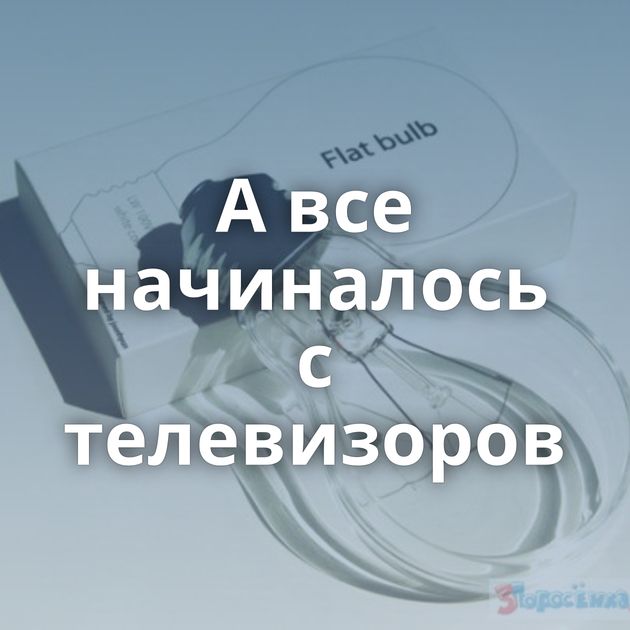 А все начиналось с телевизоров