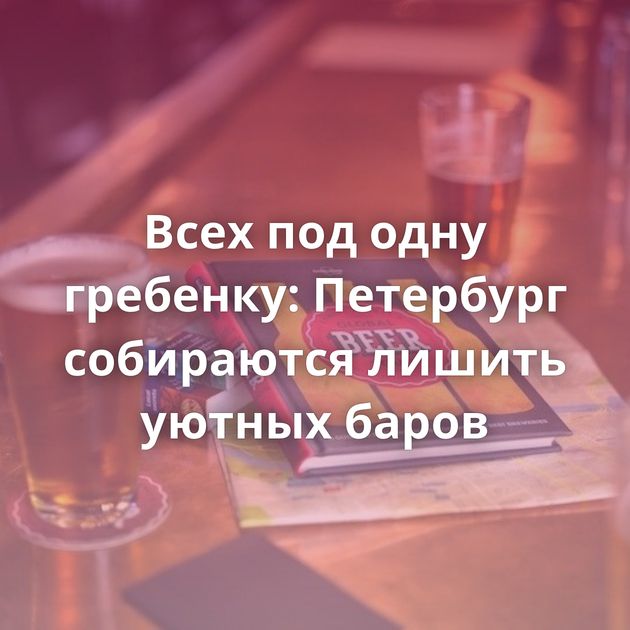 Всех под одну гребенку: Петербург собираются лишить уютных баров