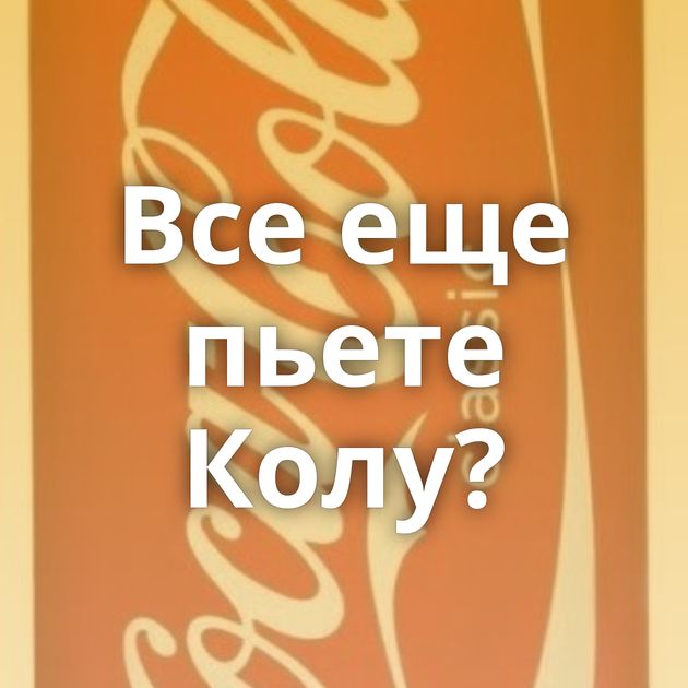 Все еще пьете Колу?