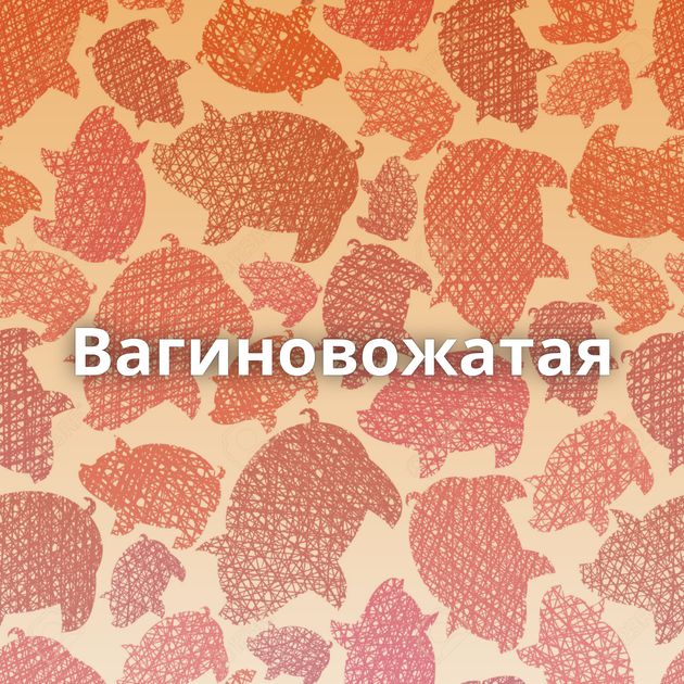 Вагиновожатая