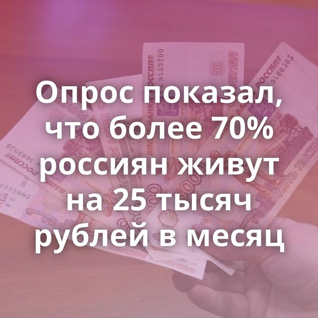 Опрос показал, что более 70% россиян живут на 25 тысяч рублей в месяц