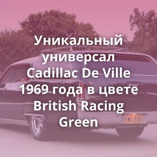 Уникальный универсал Cadillac De Ville 1969 года в цвете British Racing Green