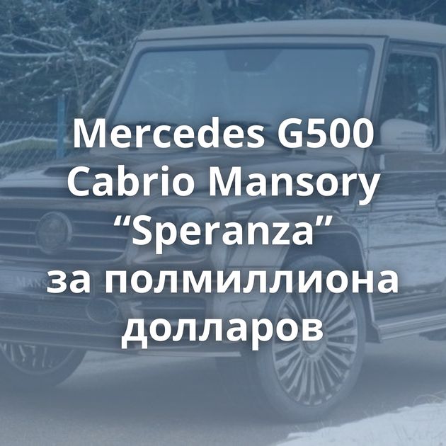 Mercedes G500 Cabrio Mansory “Speranza” за полмиллиона долларов