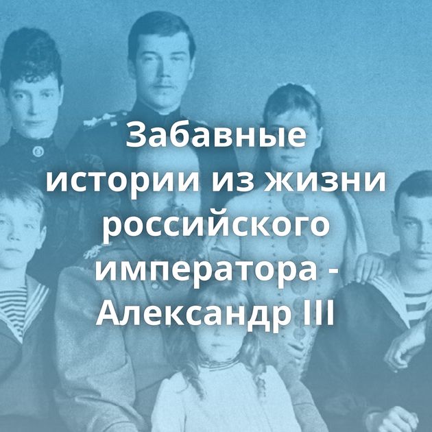 Забавные истории из жизни российского императора - Александр III