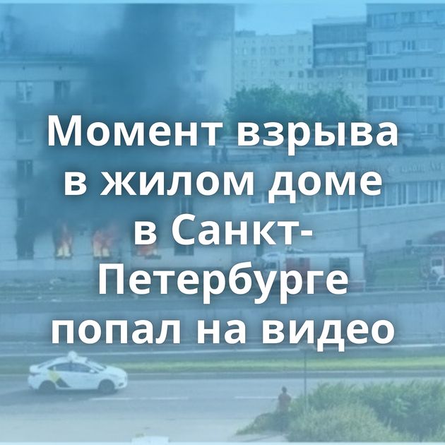 Момент взрыва в жилом доме в Санкт-Петербурге попал на видео