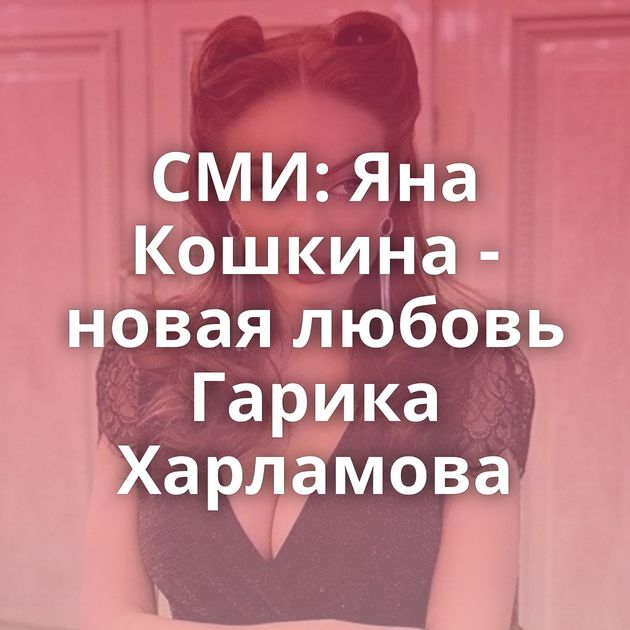 СМИ: Яна Кошкина - новая любовь Гарика Харламова