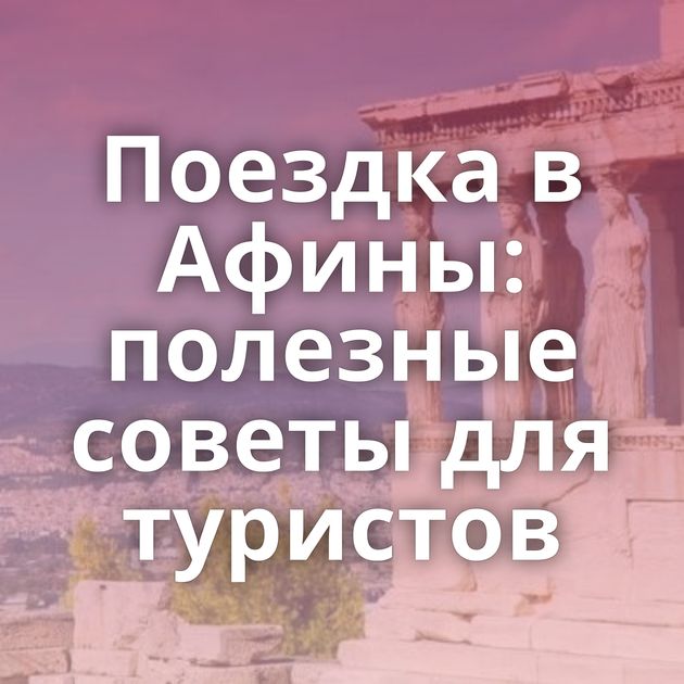 Поездка в Афины: полезные советы для туристов
