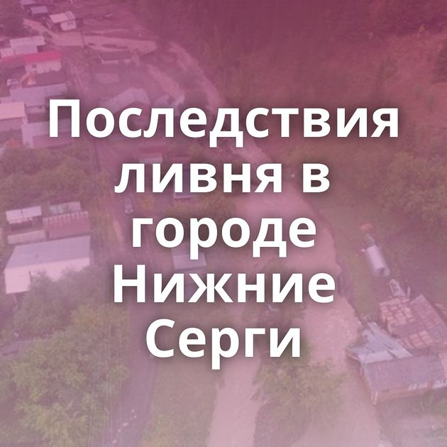 Последствия ливня в городе Нижние Серги