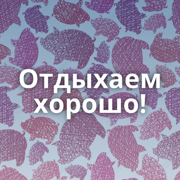 Отдыхаем хорошо!