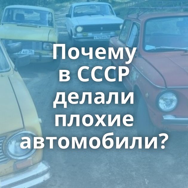Почему в СССР делали плохие автомобили?