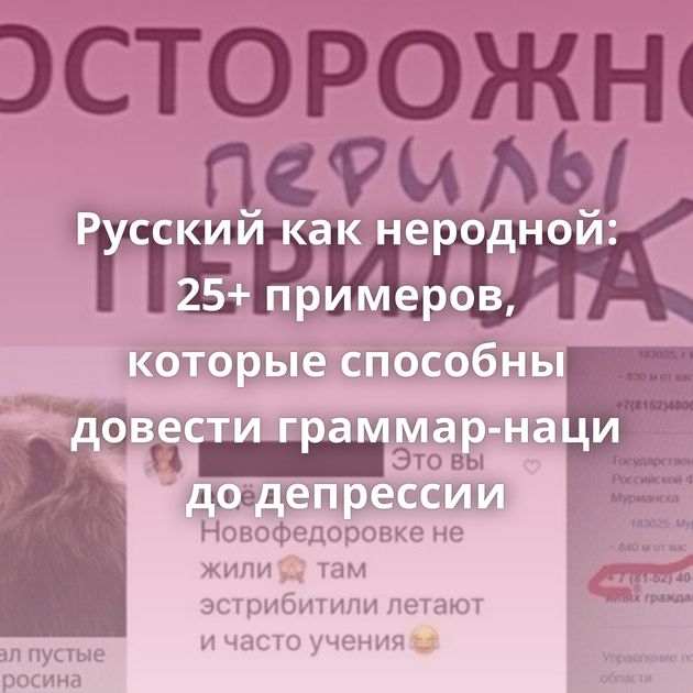 Русский как неродной: 25+ примеров, которые способны довести граммар-наци до депрессии