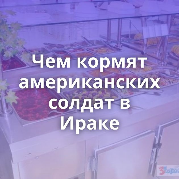 Чем кормят американских солдат в Ираке