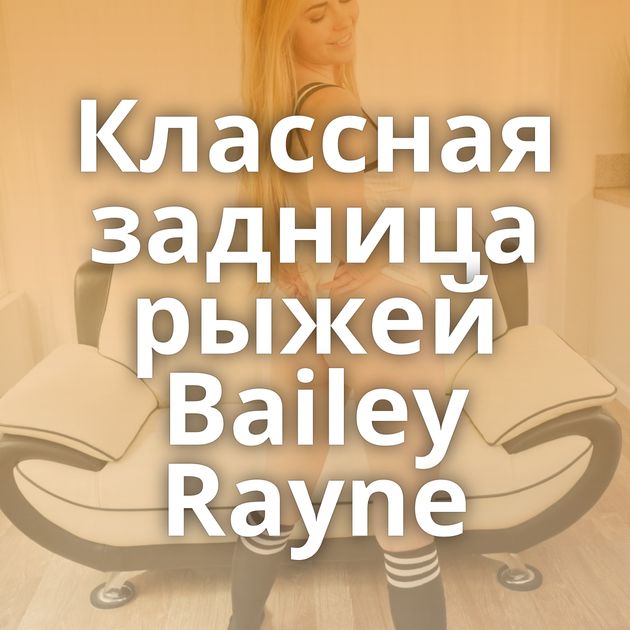 Классная задница рыжей Bailey Rayne