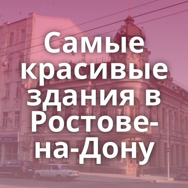 Самые красивые здания в Ростове-на-Дону