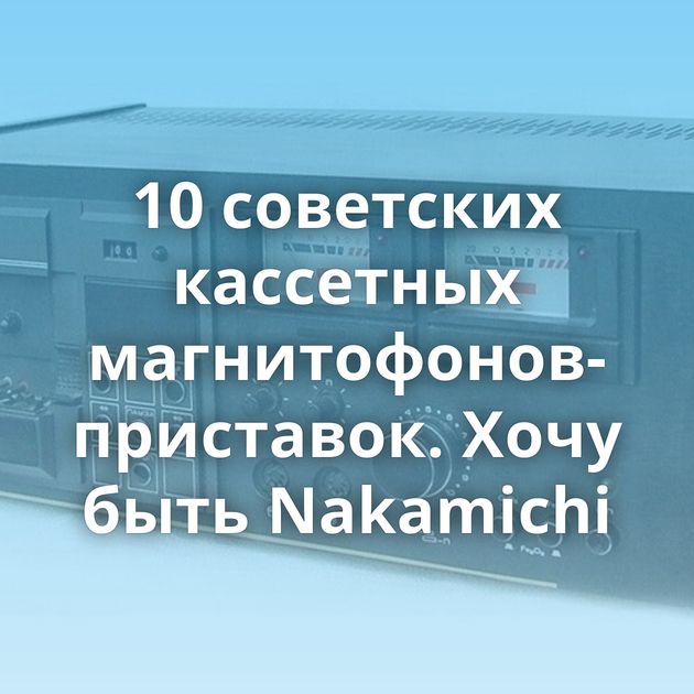 10 советских кассетных магнитофонов- приставок. Хочу быть Nakamichi