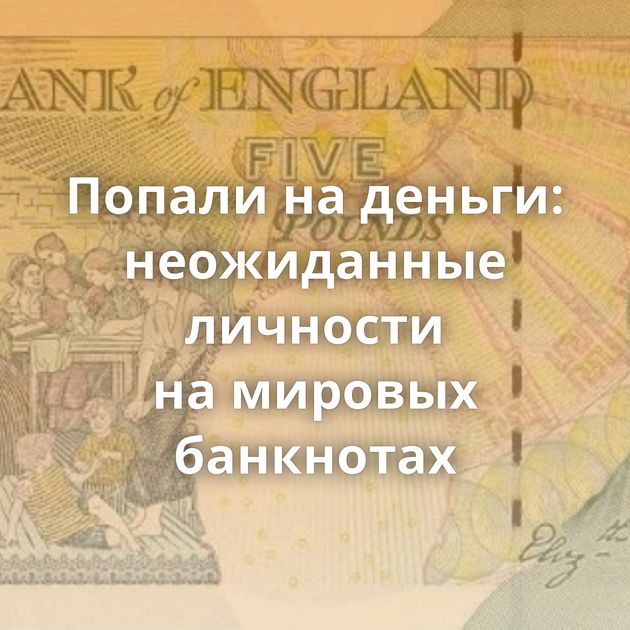 Попали на деньги: неожиданные личности на мировых банкнотах
