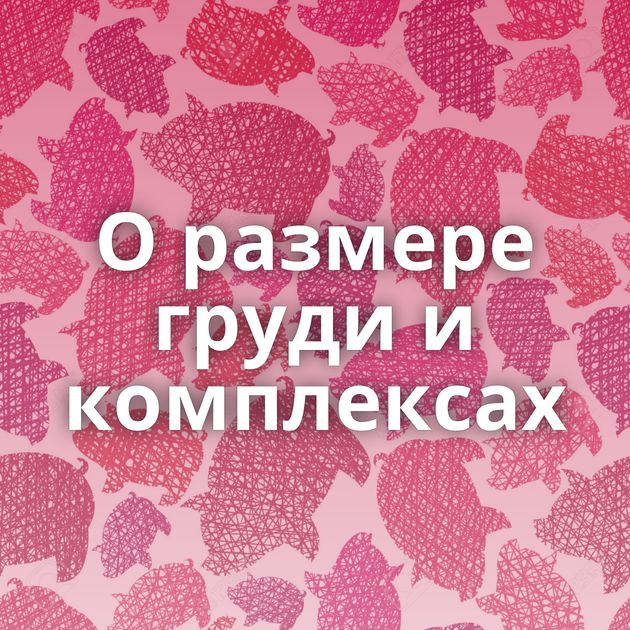 О размере груди и комплексах