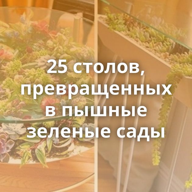 25 столов, превращенных в пышные зеленые сады