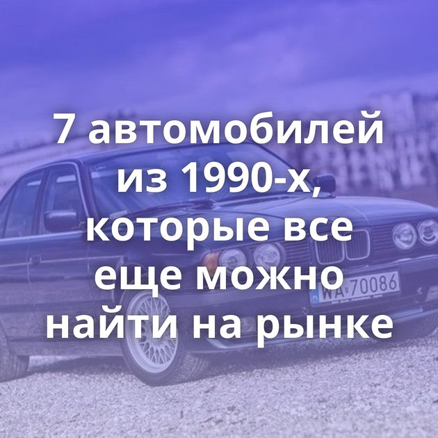 7 автомобилей из 1990-х, которые все еще можно найти на рынке