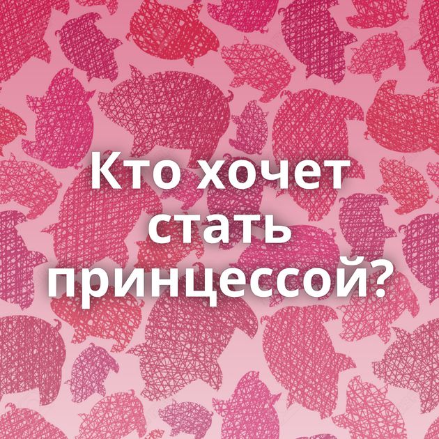 Кто хочет стать принцессой?