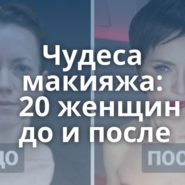 Чудеса макияжа: 20 женщин до и после