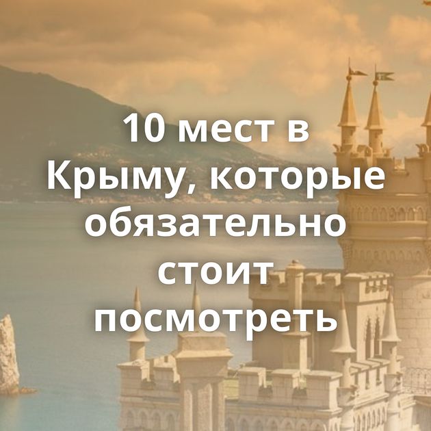 10 мест в Крыму, которые обязательно стоит посмотреть