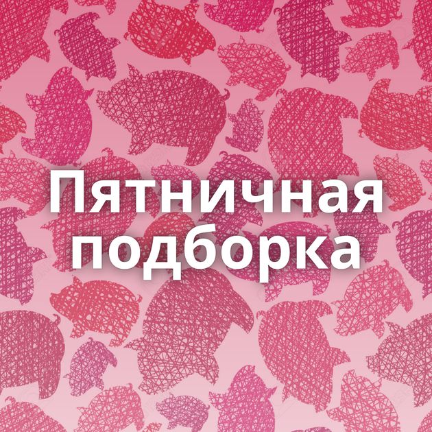 Пятничная подборка