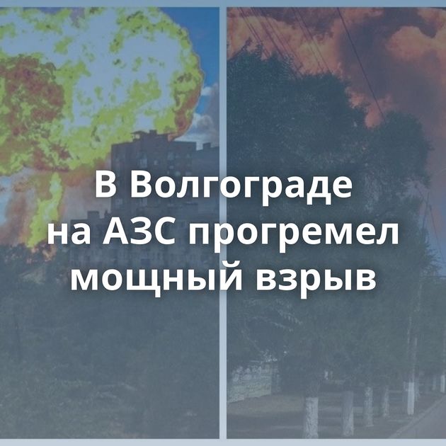 В Волгограде на АЗС прогремел мощный взрыв