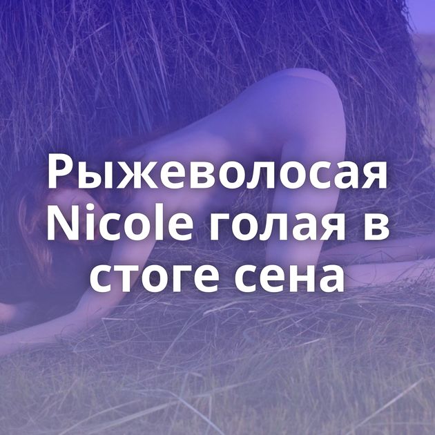 Рыжеволосая Nicole голая в стоге сена