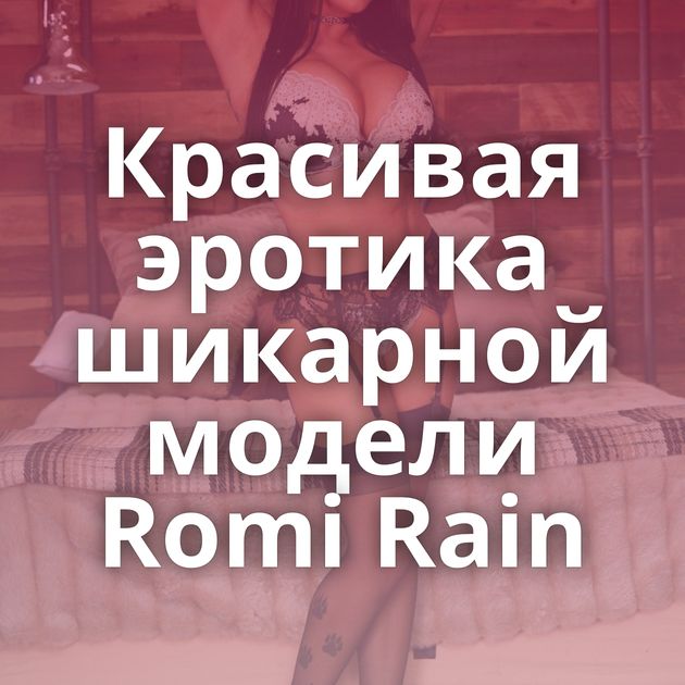 Красивая эротика шикарной модели Romi Rain