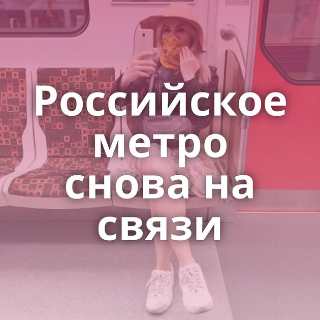 Российское метро снова на связи