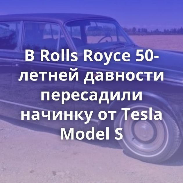 В Rolls Royce 50-летней давности пересадили начинку от Tesla Model S