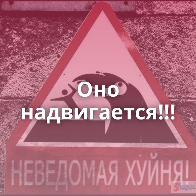 Оно надвигается!!!