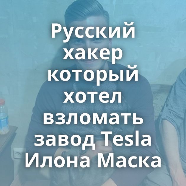 Русский хакер который хотел взломать завод Tesla Илона Маска