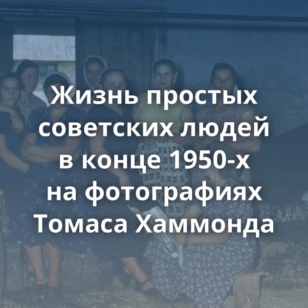 Жизнь простых советских людей в конце 1950-х на фотографиях Томаса Хаммонда