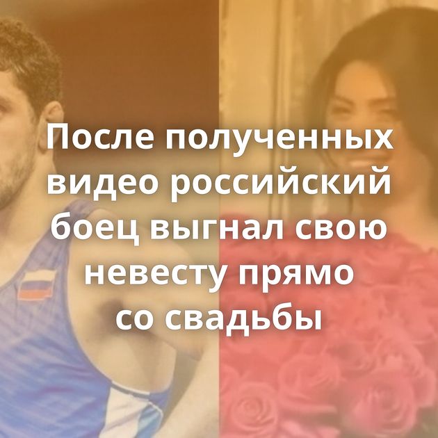 После полученных видео российский боец выгнал свою невесту прямо со свадьбы