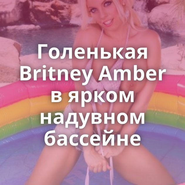 Голенькая Britney Amber в ярком надувном бассейне